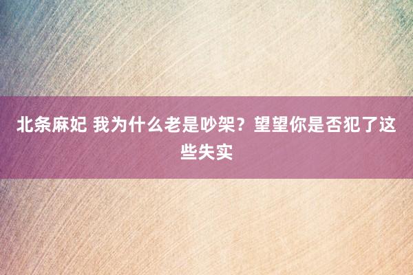 北条麻妃 我为什么老是吵架？望望你是否犯了这些失实
