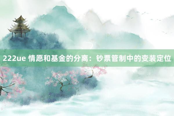 222ue 情愿和基金的分离：钞票管制中的变装定位