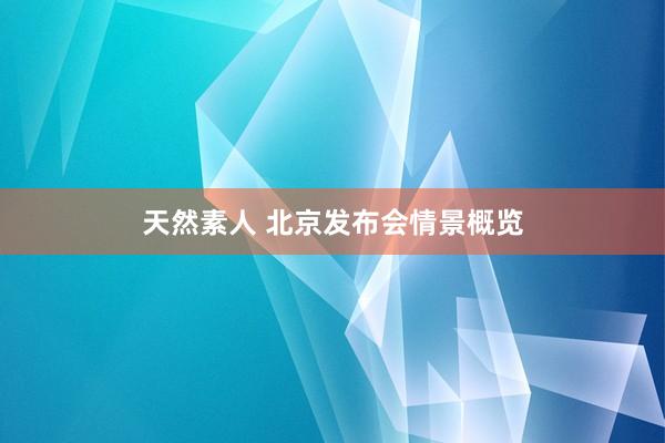 天然素人 北京发布会情景概览