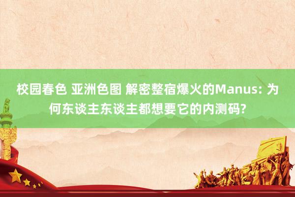 校园春色 亚洲色图 解密整宿爆火的Manus: 为何东谈主东谈主都想要它的内测码?