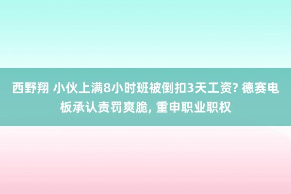 西野翔 小伙上满8小时班被倒扣3天工资? 德赛电板承认责罚爽脆, 重申职业职权