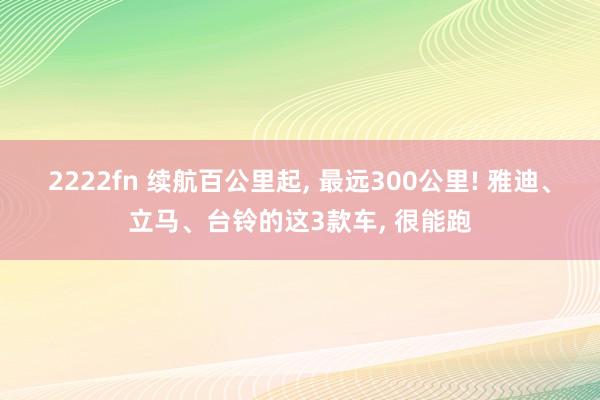 2222fn 续航百公里起, 最远300公里! 雅迪、立马、台铃的这3款车, 很能跑