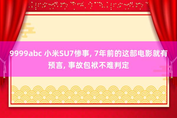 9999abc 小米SU7惨事, 7年前的这部电影就有预言, 事故包袱不难判定