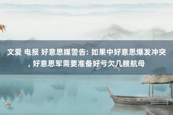 文爱 电报 好意思媒警告: 如果中好意思爆发冲突, 好意思军需要准备好亏欠几艘航母