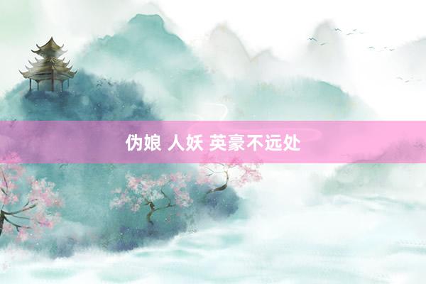 伪娘 人妖 英豪不远处
