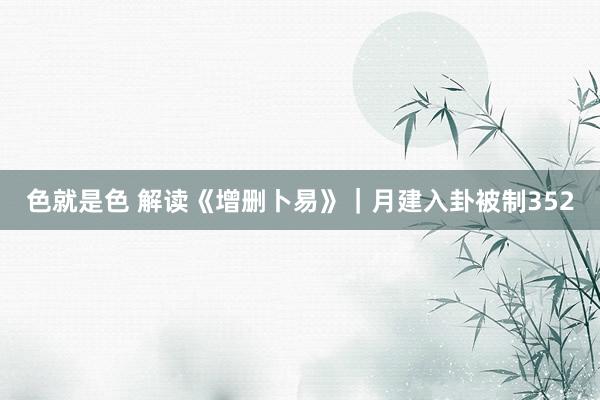 色就是色 解读《增删卜易》｜月建入卦被制352