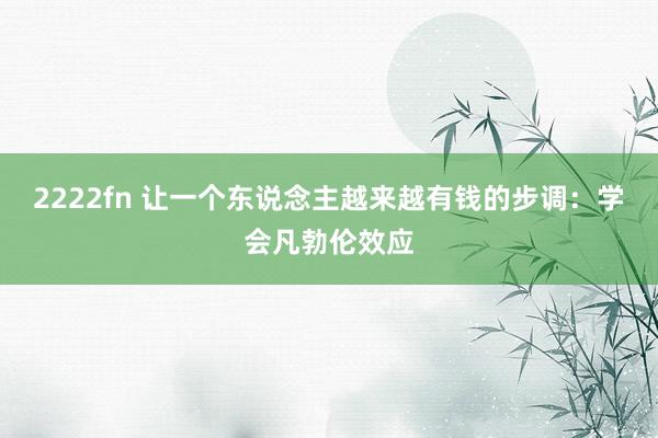 2222fn 让一个东说念主越来越有钱的步调：学会凡勃伦效应