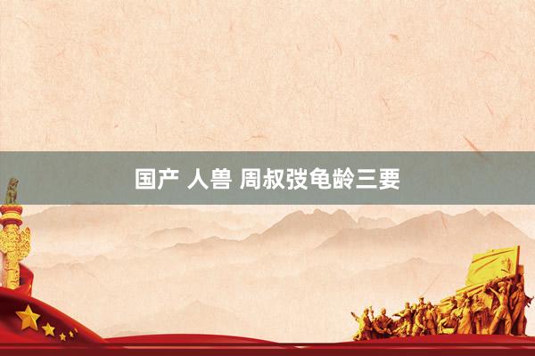 国产 人兽 周叔弢龟龄三要