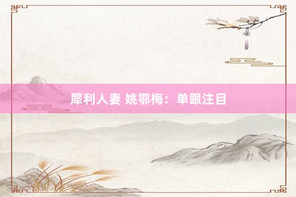 犀利人妻 姚鄂梅：单眼注目