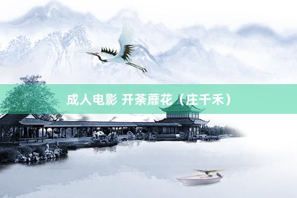 成人电影 开荼蘼花（庄千禾）