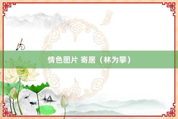 情色图片 寄居（林为攀）