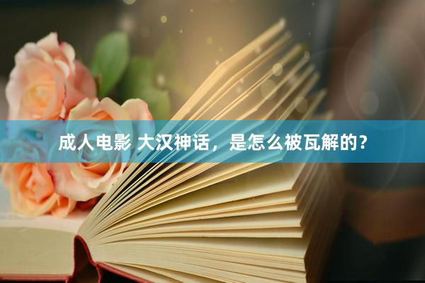成人电影 大汉神话，是怎么被瓦解的？