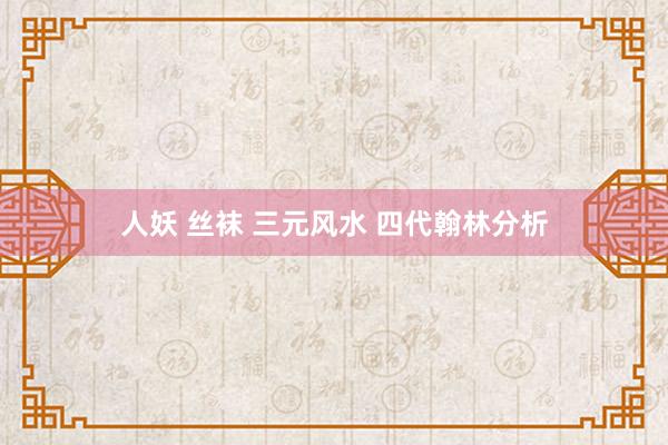 人妖 丝袜 三元风水 四代翰林分析