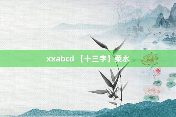 xxabcd 【十三字】柔水