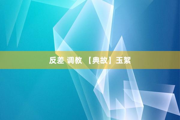 反差 调教 【典故】玉絮