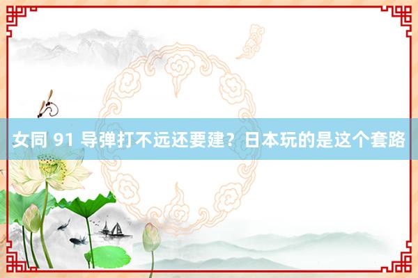 女同 91 导弹打不远还要建？日本玩的是这个套路