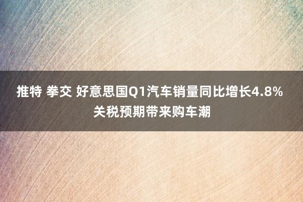 推特 拳交 好意思国Q1汽车销量同比增长4.8% 关税预期带来购车潮